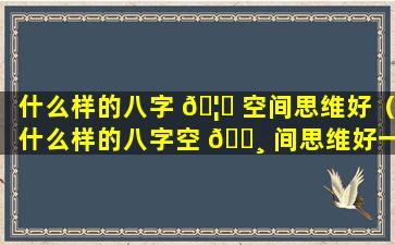 什么样的八字 🦉 空间思维好（什么样的八字空 🌸 间思维好一些）